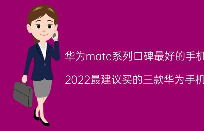 华为mate系列口碑最好的手机 2022最建议买的三款华为手机？